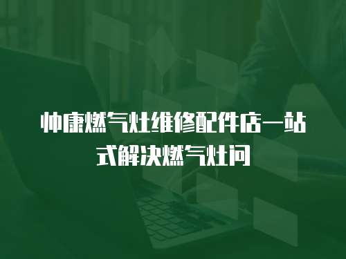 帥康燃氣灶維修配件店一站式解決燃氣灶問