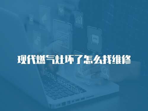 現代燃氣灶壞了怎么找維修