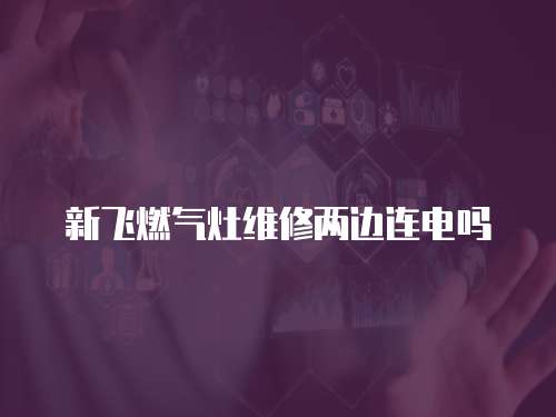 新飛燃?xì)庠罹S修兩邊連電嗎