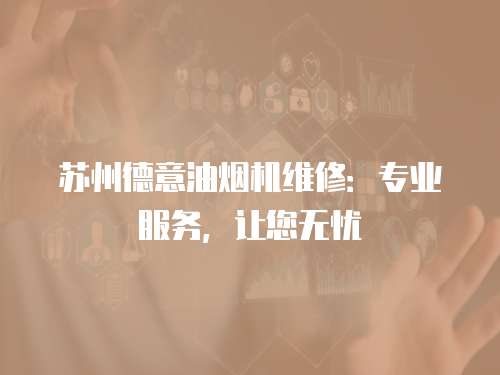 蘇州德意油煙機維修：專業服務，讓您無憂