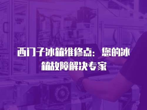 西門子冰箱維修點(diǎn)：您的冰箱故障解決專家