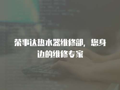 榮事達熱水器維修部，您身邊的維修專家
