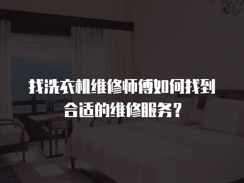 找洗衣機維修師傅如何找到合適的維修服務？