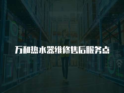 萬和熱水器維修售后服務點
