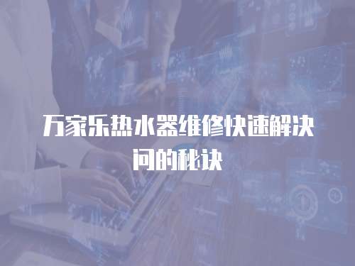 萬(wàn)家樂(lè)熱水器維修快速解決問(wèn)的秘訣