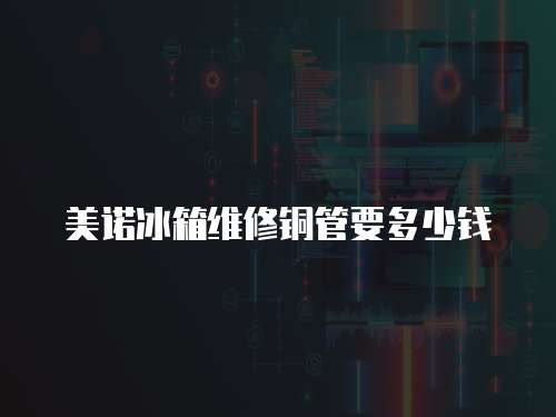 美諾冰箱維修銅管要多少錢