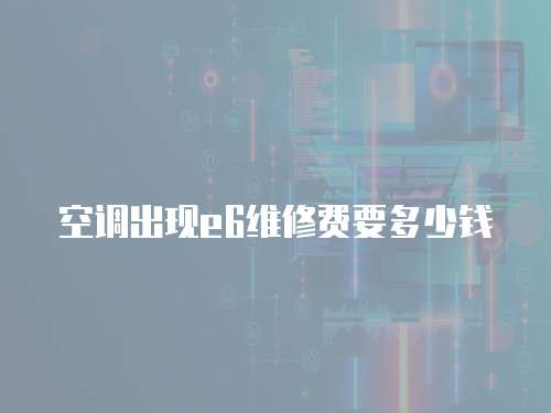 空調出現e6維修費要多少錢