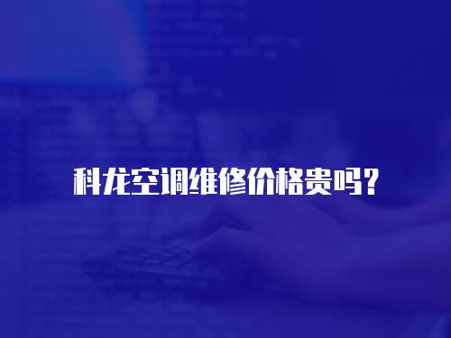 科龍空調維修價格貴嗎？