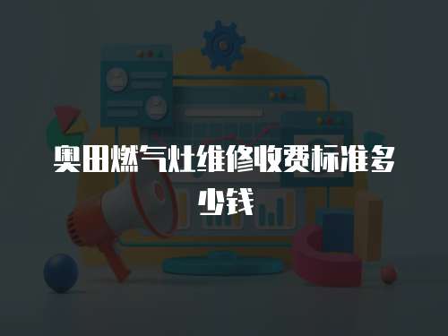 奧田燃氣灶維修收費標準多少錢