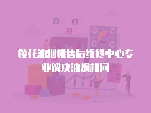 櫻花油煙機售后維修中心專業(yè)解決油煙機問