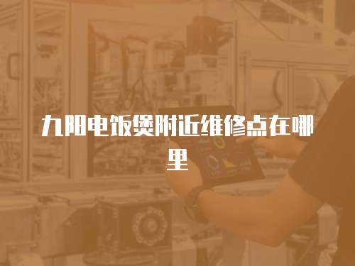 九陽(yáng)電飯煲附近維修點(diǎn)在哪里
