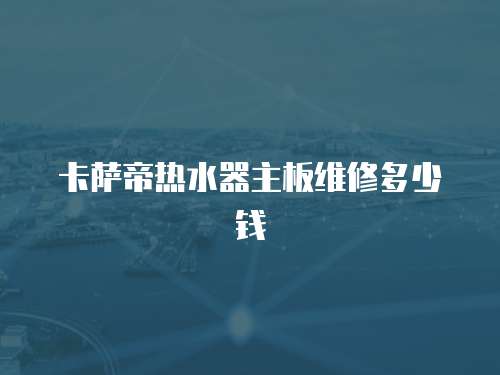卡薩帝熱水器主板維修多少錢