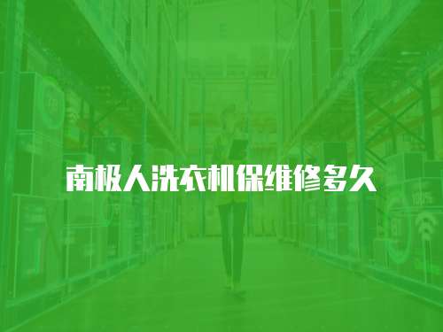 南極人洗衣機保維修多久