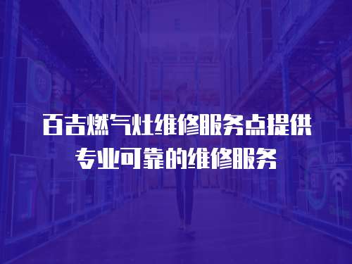百吉燃氣灶維修服務點提供專業可靠的維修服務