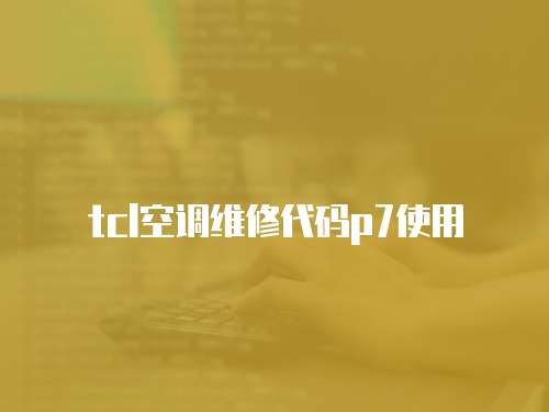 tcl空調(diào)維修代碼p7使用