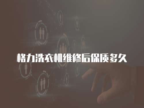 格力洗衣機維修后保質多久
