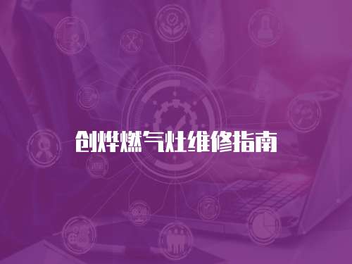 創(chuàng)燁燃氣灶維修指南