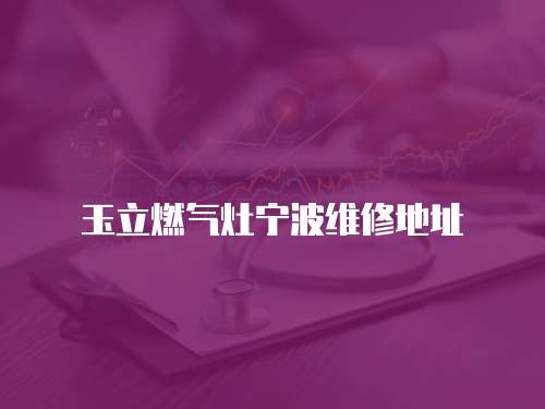玉立燃?xì)庠顚幉ňS修地址