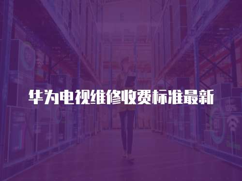 華為電視維修收費標準最新