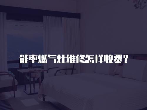 能率燃氣灶維修怎樣收費？