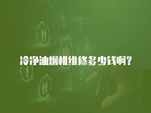 冷凈油煙機維修多少錢啊？
