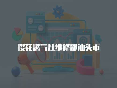 櫻花燃氣灶維修部汕頭市