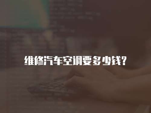 維修汽車空調要多少錢？