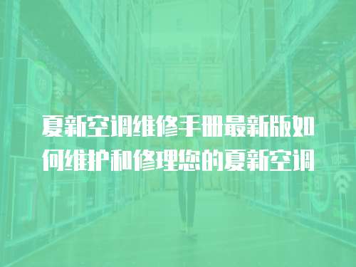 夏新空調(diào)維修手冊最新版如何維護和修理您的夏新空調(diào)