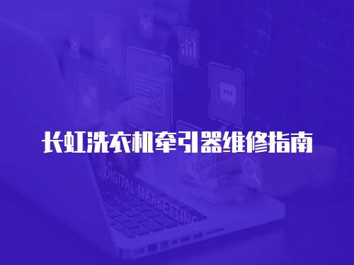 長虹洗衣機牽引器維修指南