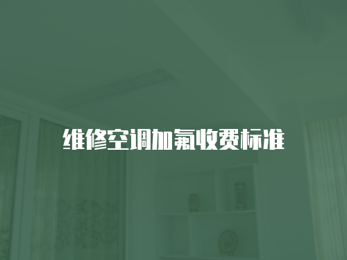 維修空調(diào)加氟收費標(biāo)準(zhǔn)