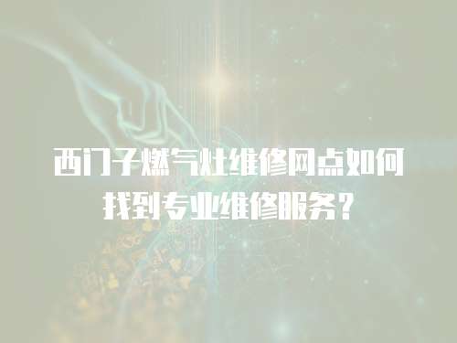西門子燃?xì)庠罹S修網(wǎng)點(diǎn)如何找到專業(yè)維修服務(wù)？