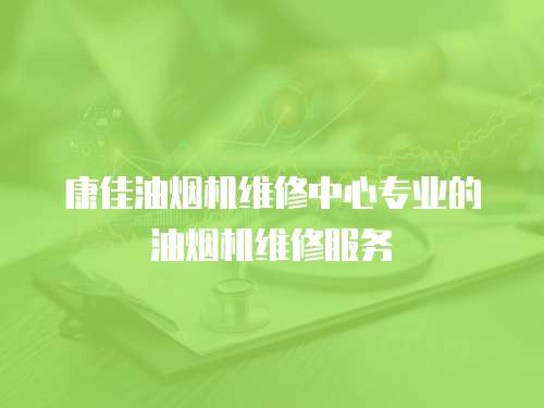 康佳油煙機(jī)維修中心專業(yè)的油煙機(jī)維修服務(wù)