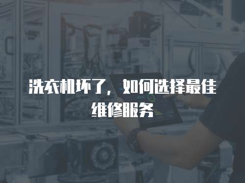 洗衣機壞了，如何選擇最佳維修服務(wù)