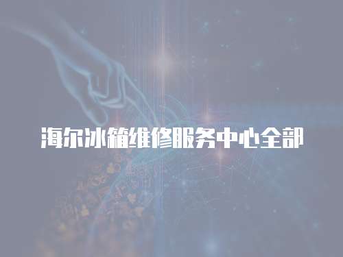 海爾冰箱維修服務中心全部