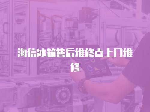 海信冰箱售后維修點上門維修