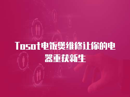 Tosot電飯煲維修讓你的電器重獲新生