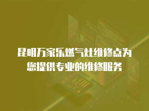 昆明萬家樂燃氣灶維修點為您提供專業的維修服務
