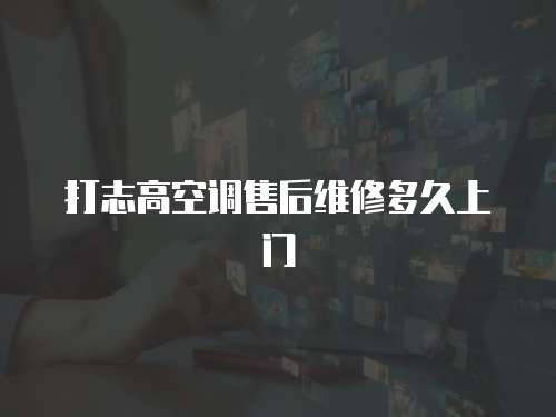 打志高空調售后維修多久上門