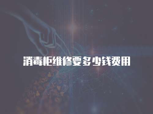 消毒柜維修要多少錢費用