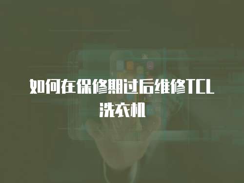 如何在保修期過后維修TCL洗衣機