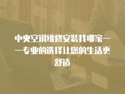 中央空調維修安裝找哪家——專業的選擇讓您的生活更舒適