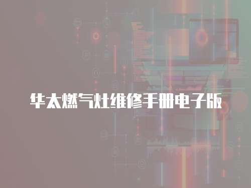 華太燃氣灶維修手冊電子版