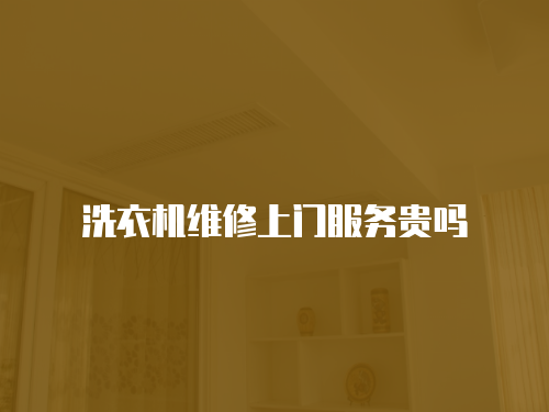 洗衣機維修上門服務貴嗎