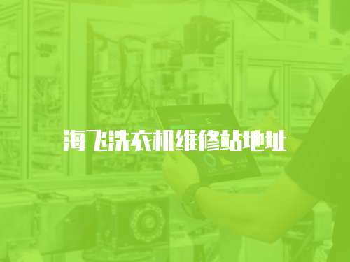 海飛洗衣機(jī)維修站地址
