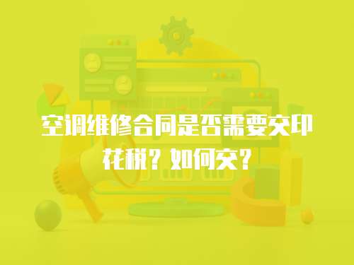 空調維修合同是否需要交印花稅？如何交？