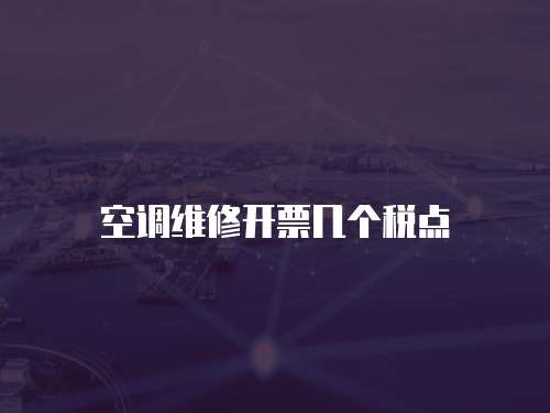 空調(diào)維修開(kāi)票幾個(gè)稅點(diǎn)