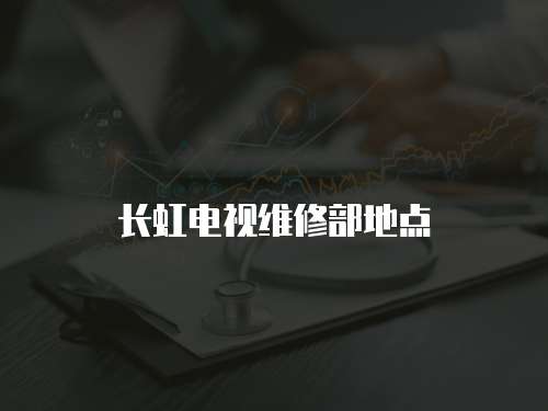 長虹電視維修部地點