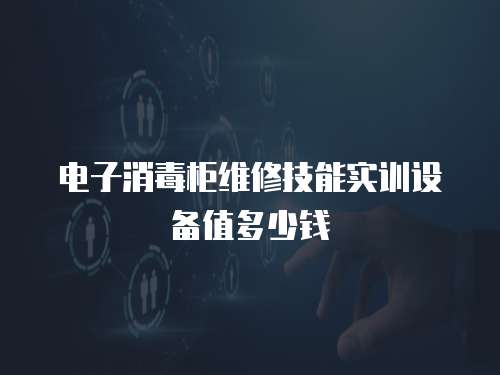 電子消毒柜維修技能實訓(xùn)設(shè)備值多少錢