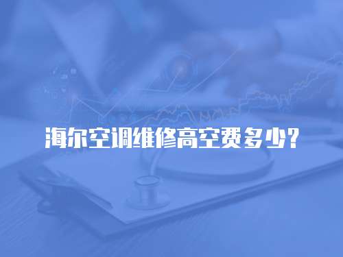 海爾空調(diào)維修高空費多少？