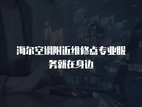 海爾空調(diào)附近維修點專業(yè)服務(wù)就在身邊